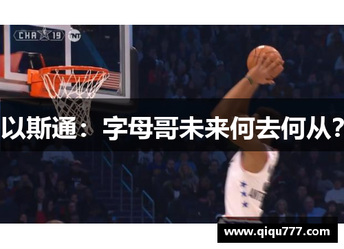 以斯通：字母哥未来何去何从？