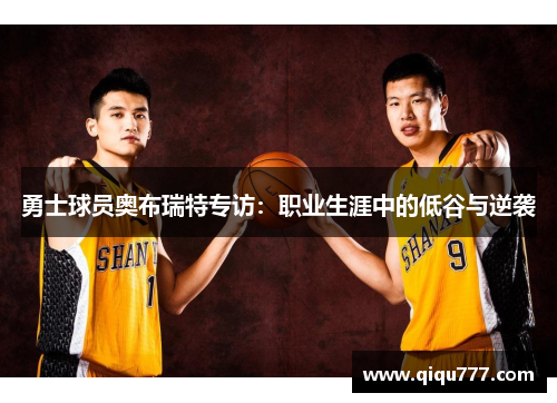 勇士球员奥布瑞特专访：职业生涯中的低谷与逆袭