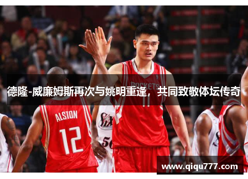 德隆-威廉姆斯再次与姚明重逢，共同致敬体坛传奇